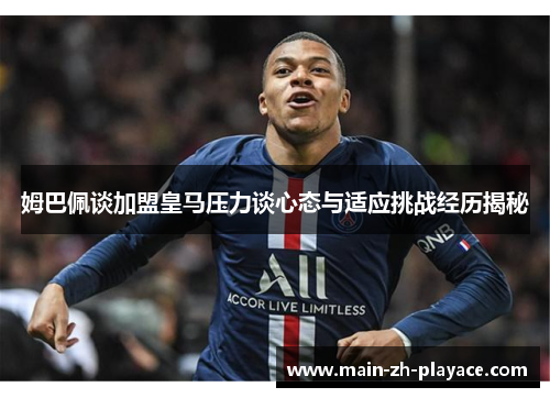 姆巴佩谈加盟皇马压力谈心态与适应挑战经历揭秘 姆巴佩谈加盟皇马压力谈心态与适应挑战经历揭秘