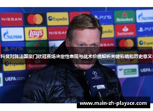 科曼对阵法国豪门欧冠赛场决定性表现与战术价值解析关键影响和历史意义 科曼对阵法国豪门欧冠赛场决定性表现与战术价值解析关键影响和历史意义