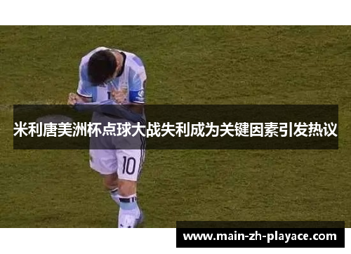 米利唐美洲杯点球大战失利成为关键因素引发热议 米利唐美洲杯点球大战失利成为关键因素引发热议