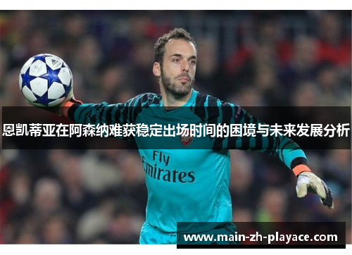 恩凯蒂亚在阿森纳难获稳定出场时间的困境与未来发展分析