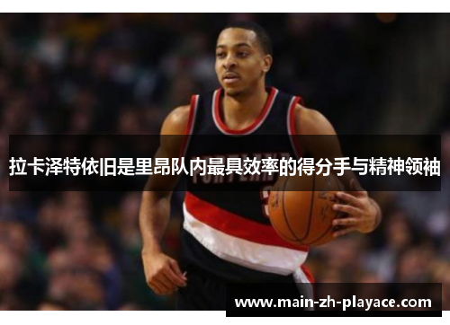 拉卡泽特依旧是里昂队内最具效率的得分手与精神领袖