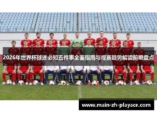 2026年世界杯球迷必知五件事全面指南与观赛趋势解读前瞻盘点 2026年世界杯球迷必知五件事全面指南与观赛趋势解读前瞻盘点