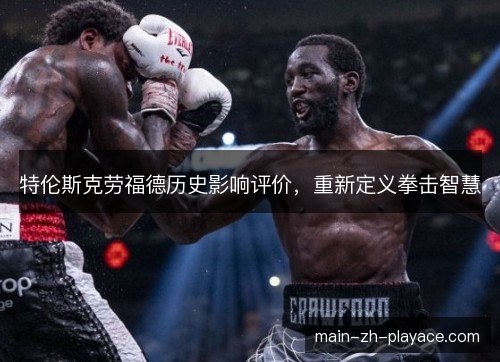 特伦斯克劳福德历史影响评价,重新定义拳击智慧 特伦斯克劳福德历史影响评价,重新定义拳击智慧
